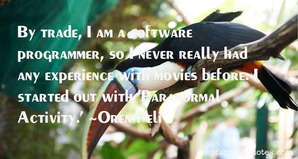 By trade, I am a software programmer, so I never really had any experience with movies before. I started out with 'Paranormal Activity. Oren Peli
