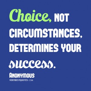 Choice, not circumstance, determines your success.