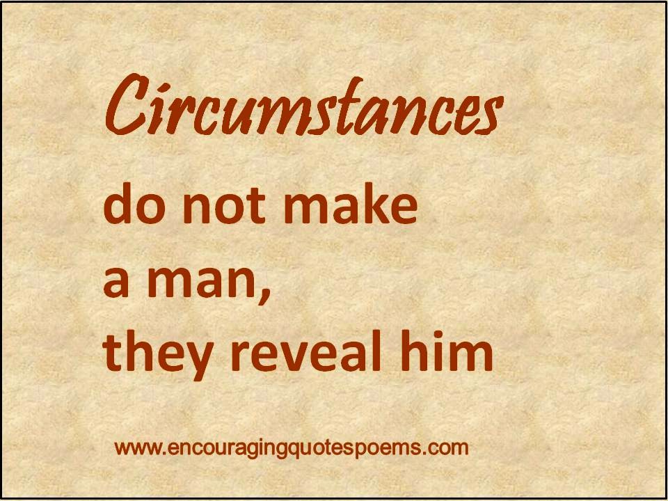 Circumstances do not make a man, they reveal him.