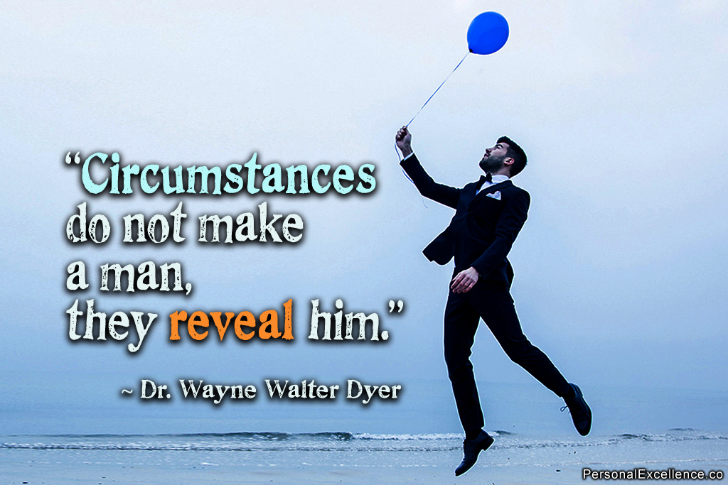 Circumstances do not make the man, they reveal him. Dr. Wayne Walter Dyer
