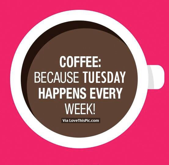 Coffee Because Tuesday Happens Every Week