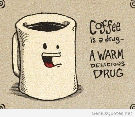 Coffee is a drug a warm delicious drug