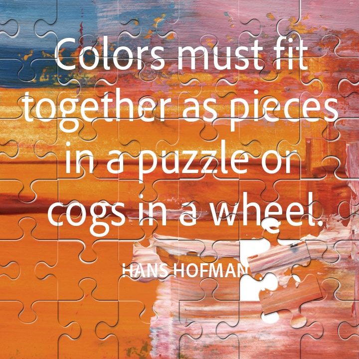 Colors must fit together as pieces in a puzzle or cogs in a wheel. Hans Hofmann