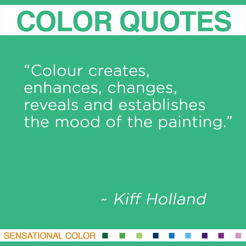 Colour creates, enhances, changes, reveals and establishes the mood of the painting. Kiff Holland,