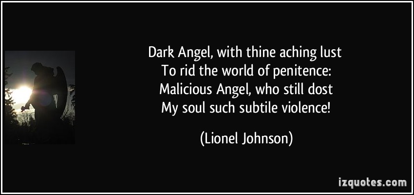 DARK Angel, with thine aching lust. To rid the world of penitence Malicious Angel, who still dost. My soul such subtle violence!