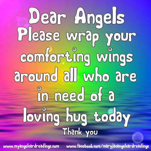 Dear Angels, Please wrap your comforting wings around all of those who are lonely or in need of a loving hug today Thank you