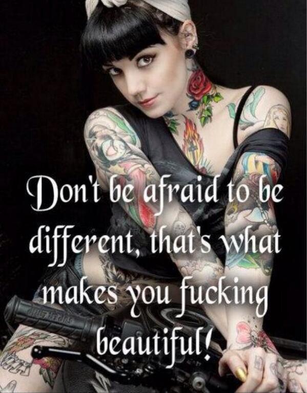 Don't be afraid to be different, that's what makes you fucking beautiful.