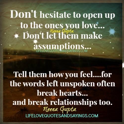 Don't hesitate to open up to the ones you love… Don't let them make assumptions… tell them how you feel… for the words left unspoken often.. Neena Gupta