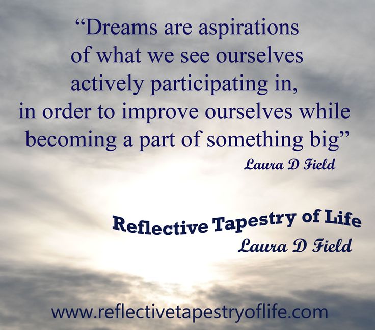 Dreams are aspirations of what we see ourselves actively participating in, in order to improve ourselves while becoming a part of something ... Laura D Field