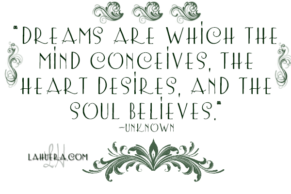 Dreams are which the mind conceives, the heart desires, and the soul believes