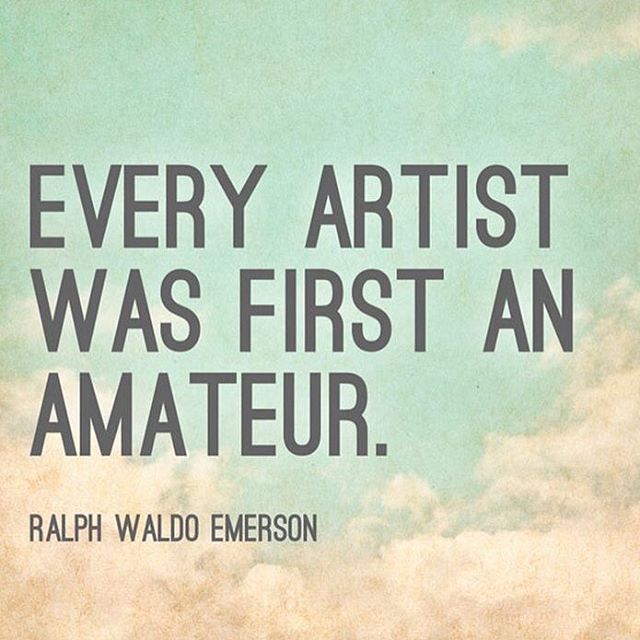Every artist was first an amateur. Ralph Waldo Emerson