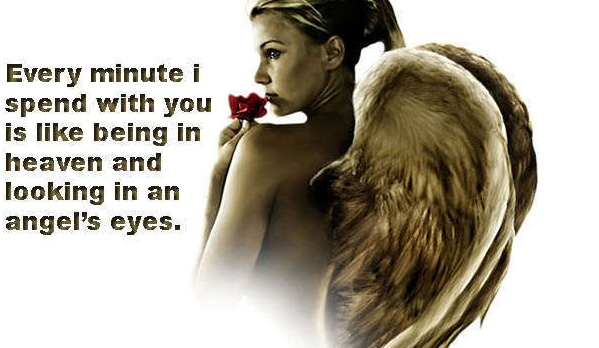 Every minute I spend with you is like being in heaven and looking in an angel's eyes.