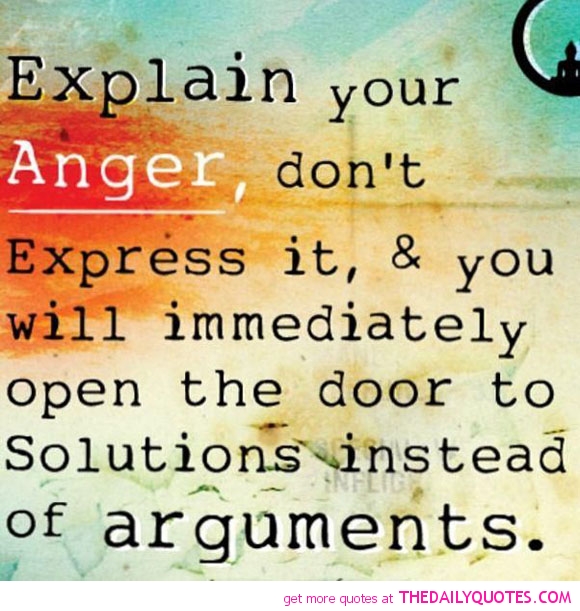 Explain your anger, don't express it and you will immediately open the door to solutions instead of arguments