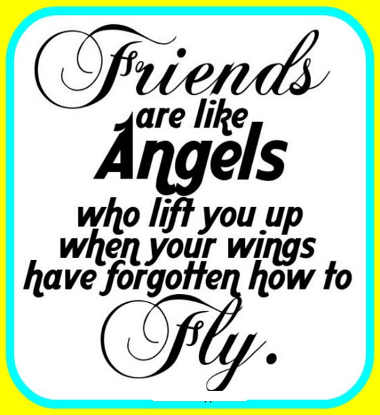 Friends are like angels who lift you up when your wings have forgotten how to fly