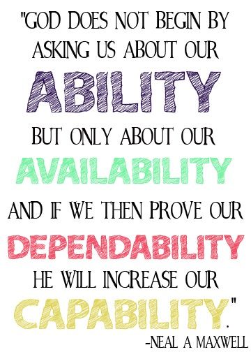 God does not begin by asking us about our ability, but only about our availability, and if we then prove our... Neal A. Maxwell
