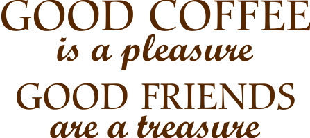 Good coffee is a pleasure good friends are a treasure.