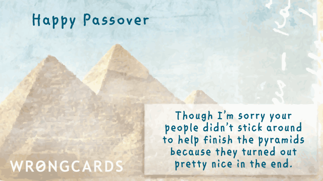 Happy Passover Though I'm Sorry Your People Didn't Stick Around To Help Finish The Pyramids Because They Turned Out Pretty Nice In The End