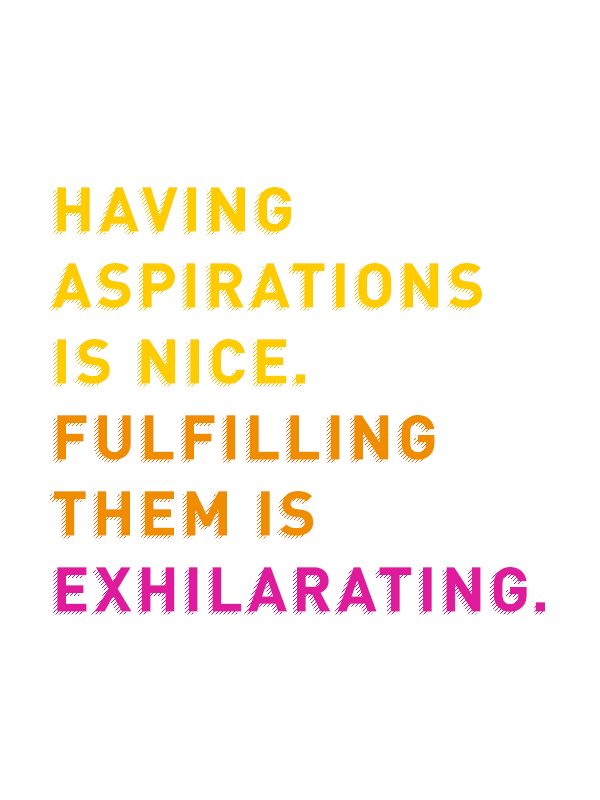 Having aspirations is nice. Fulfilling them is exhilarating