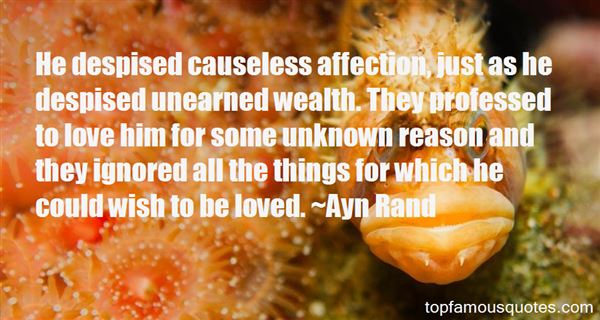 He despised causeless affection, just as he despised unearned wealth. They professed to love him for some unknown... Ayn Rand
