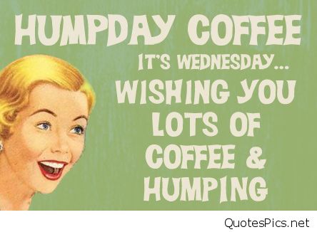 Hump Day Coffee It's Wednesday Wishing You Lots Of Coffee & Humping