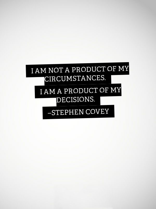 I AM a Product of My Circumstances. I am a product of my decisions. Stephen Covey