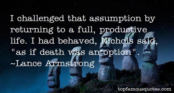 I Challenged That Assumption By Returning To A Full, Productive Life. I Had Behaved, Nichols Said,'as If Death Was An Option. Lance Armstrong