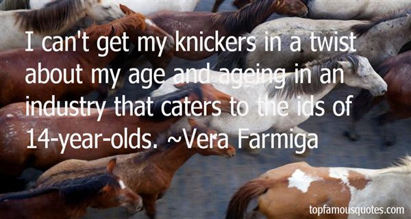 I can't get my knickers in a twist about my age and ageing in an industry that caters to the ids of 14-year-olds. Vera Farmiga