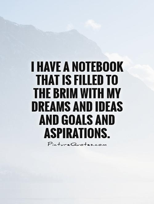 I have a notebook that is filled to the brim with my dreams and ideas and goals and aspirations