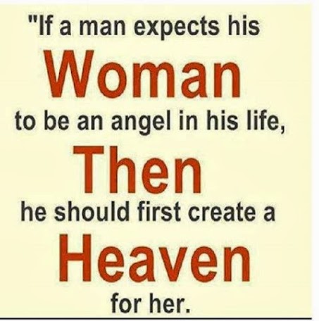 If a man expects a woman to be an angel in his life, he must first create heaven for her.