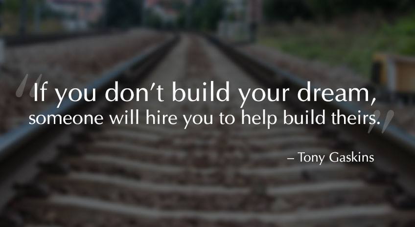 If you don't build your dream someone will hire you to help build theirs.