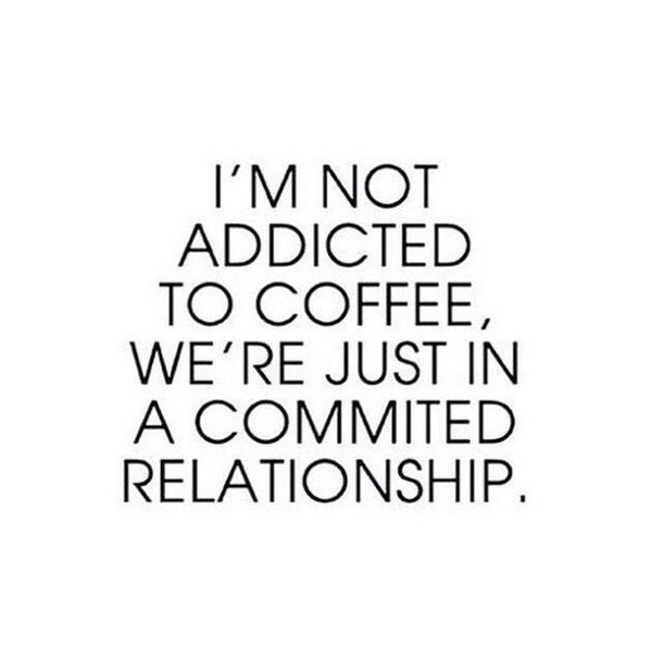 I'm not addicted to coffee, we're just in a committed relationship