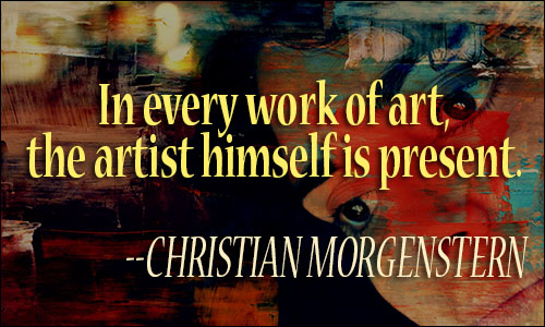 In every work of art, the artist himself is present. Christian Morgenstern