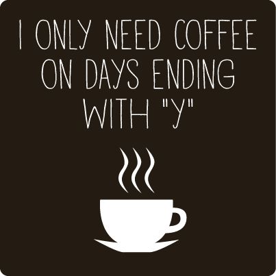 In only need coffee on days ending with Y