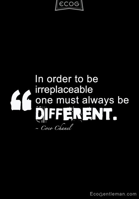 In order to be irreplaceable one must always be different. Coco Chanel