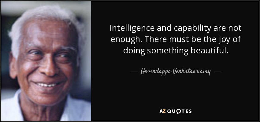 Intelligence and capability are not enough. There must be the joy of doing something beautiful. Dr. Govindappa Venkataswamy