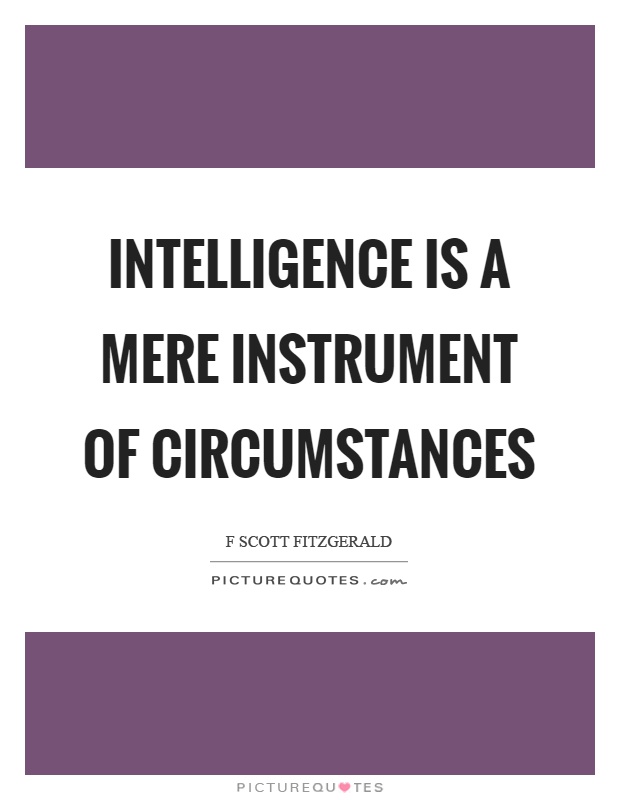 Intelligence is a mere instrument of circumstances. F Scott Fitzgerald