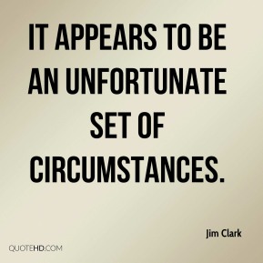 It appears to be an unfortunate set of circumstances. Jim Clark