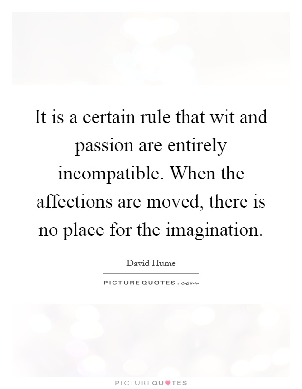 It is a certain rule that wit and passion are entirely incompatible. When the affections... David Hume