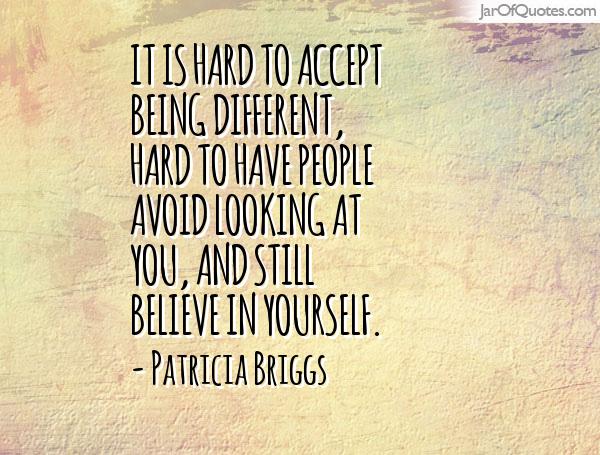 It is hard to accept being different, hard to have people avoid looking at you... Patricia Briggs