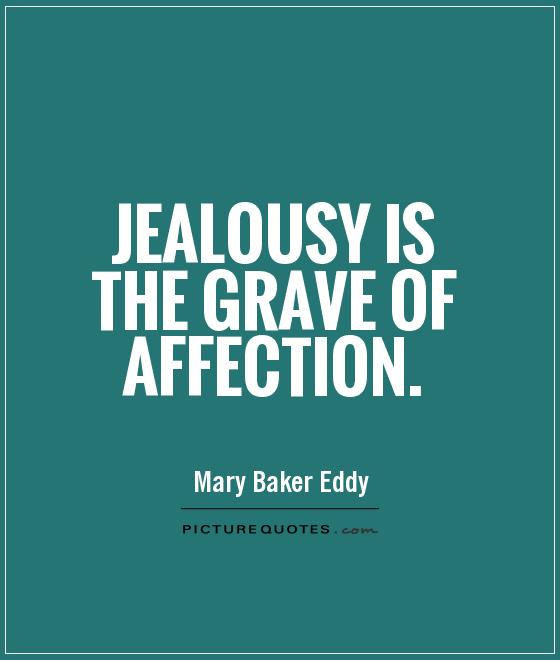 Jealousy is the grave of affection. Mary Baker Eddy