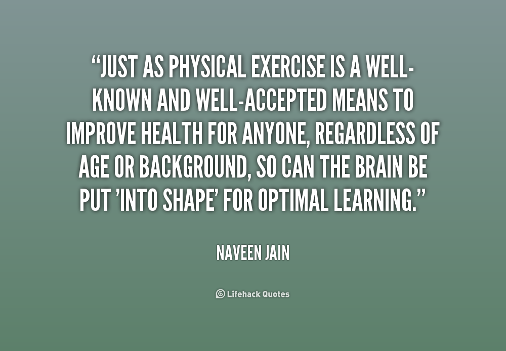 Just as physical exercise is a well-known and well-accepted means to improve health for anyone, regardless of  ... Naveen Jain