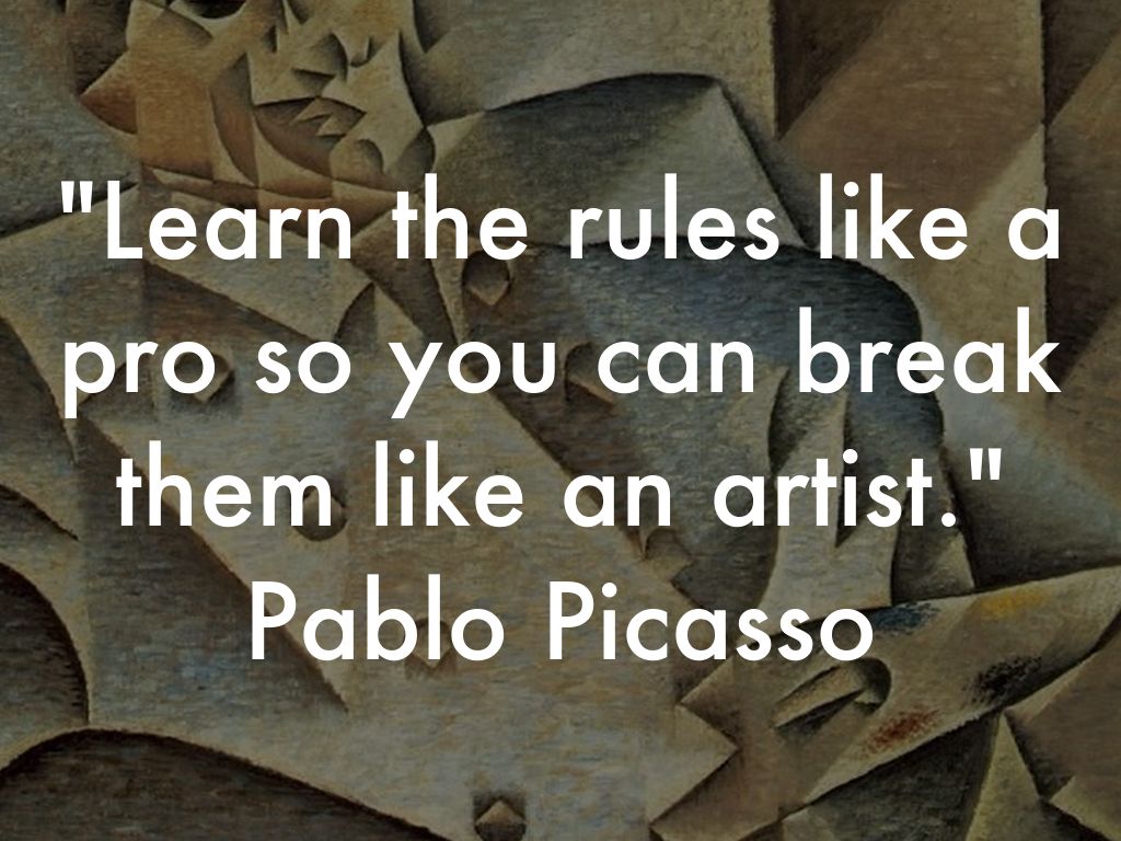 Learn the rules like a pro, so you can break them like an artist. Pablo Picasso