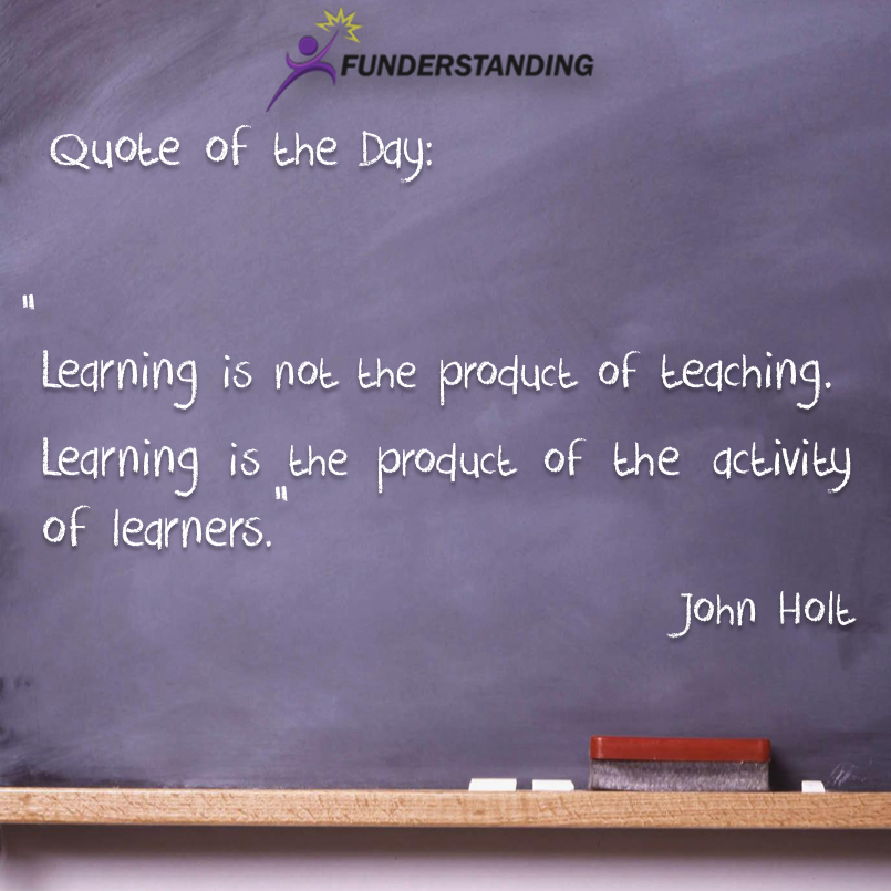Learning is not the product of teaching. Learning is the product of the activity of learners. John Holt