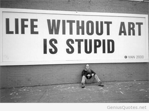 Life Without Art is Stupid