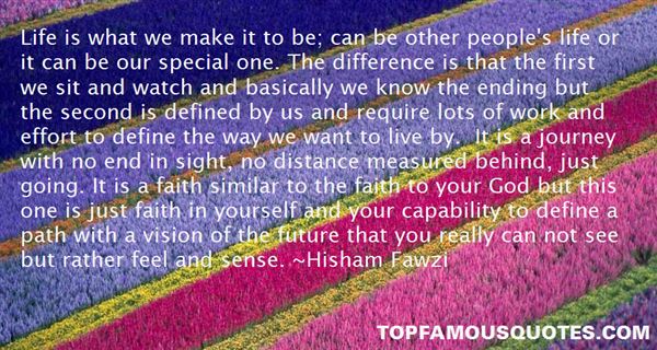 Life is what we make it to be; can be other people's life or it can be our special one. The difference is that the first we sit and ... Hisham Fawzi