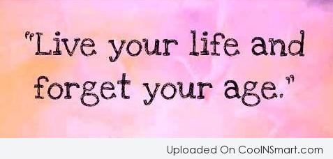 Live your life and Forget your age