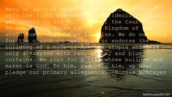 Many of us vote under the assumption that if only the right man,woman,party,ideology could get seated in the White House, the Court House, or the School ... Ronnie McBrayer