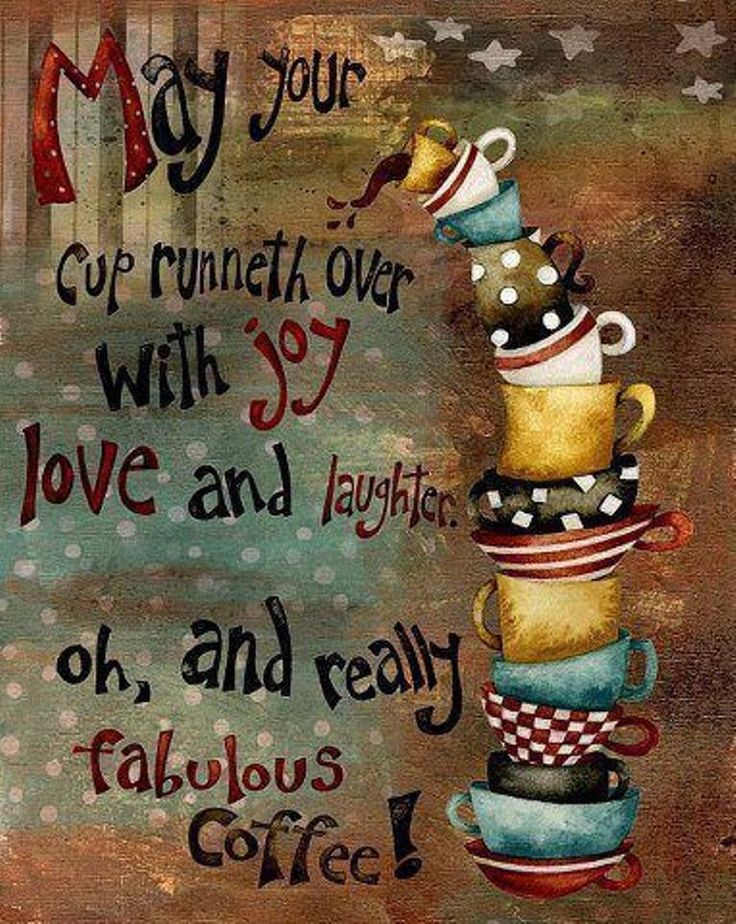 May Your Cup Runneth Over with joy, love & laughter oh and really fabulous coffee