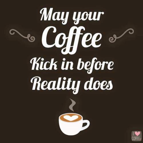 May your coffee kick in before reality does