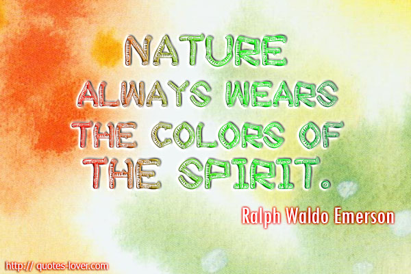 Nature always wears the colors of the spirit. Ralph Waldo Emerson
